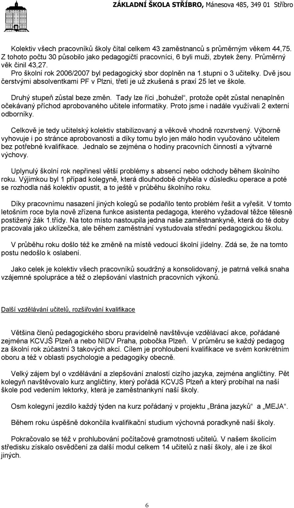Tady lze říci bohužel, protože opět zůstal nenaplněn očekávaný příchod aprobovaného učitele informatiky. Proto jsme i nadále využívali 2 externí odborníky.
