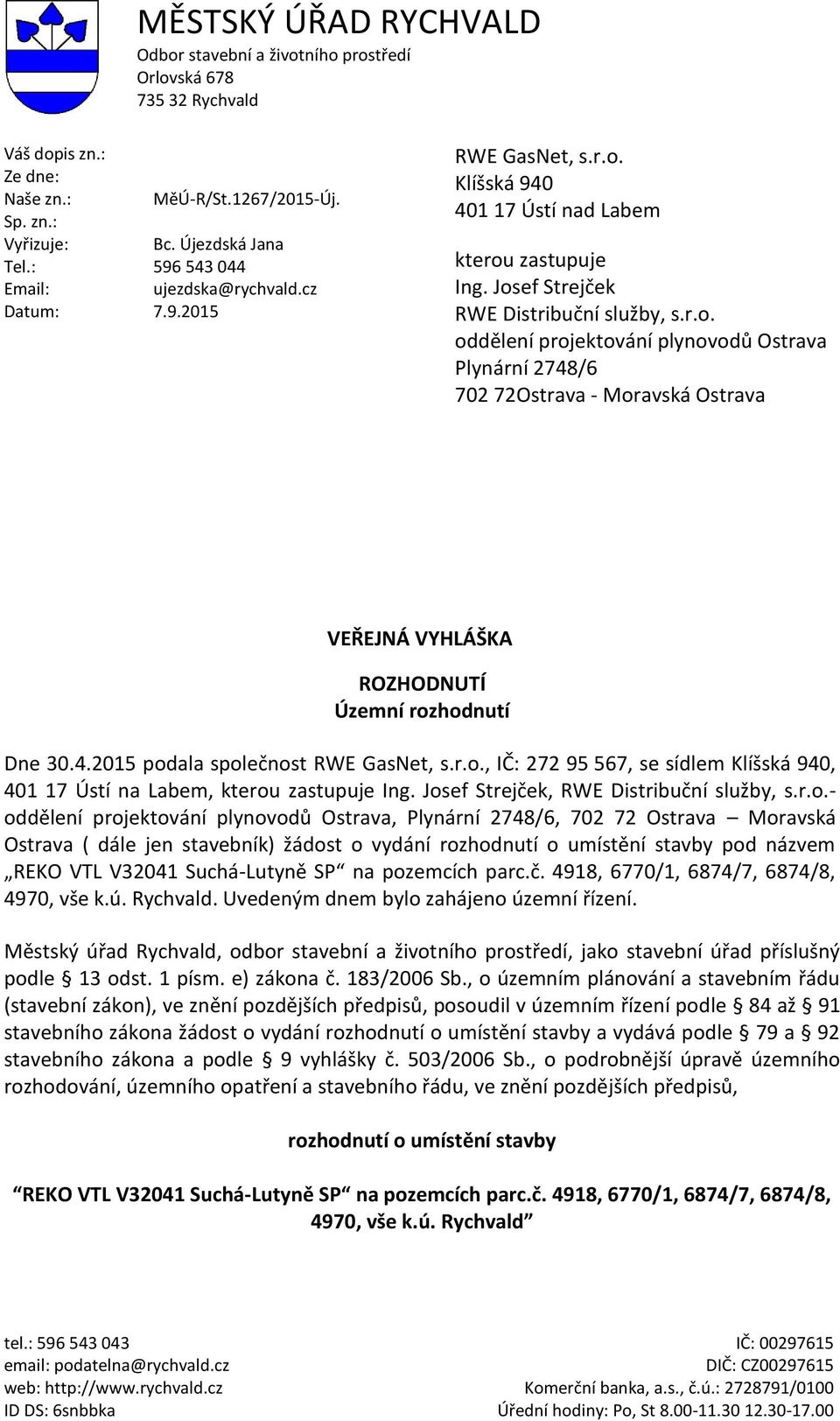 Klíšská 940 401 17 Ústí nad Labem kterou zastupuje Ing. Josef Strejček RWE Distribuční služby, s.r.o. oddělení projektování plynovodů Ostrava Plynární 2748/6 702 72Ostrava - Moravská Ostrava VEŘEJNÁ VYHLÁŠKA ROZHODNUTÍ Územní rozhodnutí Dne 30.