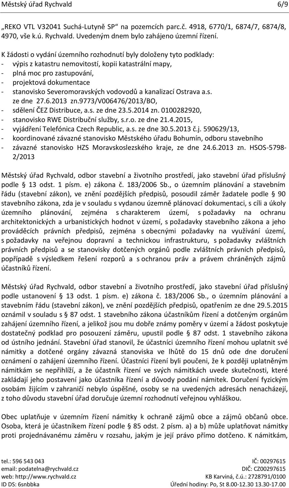 Severomoravských vodovodů a kanalizací Ostrava a.s. ze dne 27.6.2013 zn.9773/v006476/2013/bo, - sdělení ČEZ Distribuce, a.s. ze dne 23.5.2014 zn. 0100282920, - stanovisko RWE Distribuční služby, s.r.o. ze dne 21.