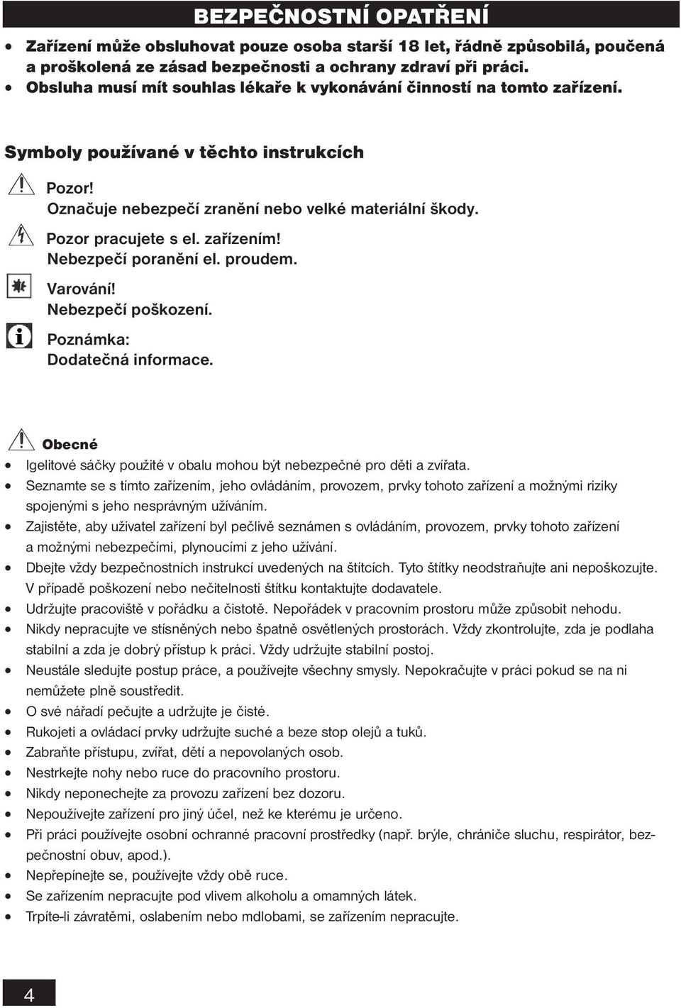 zařízením! Nebezpečí poranění el. proudem. Varování! Nebezpečí poškození. Poznámka: Dodatečná informace. Obecné Igelitové sáčky použité v obalu mohou být nebezpečné pro děti a zvířata.