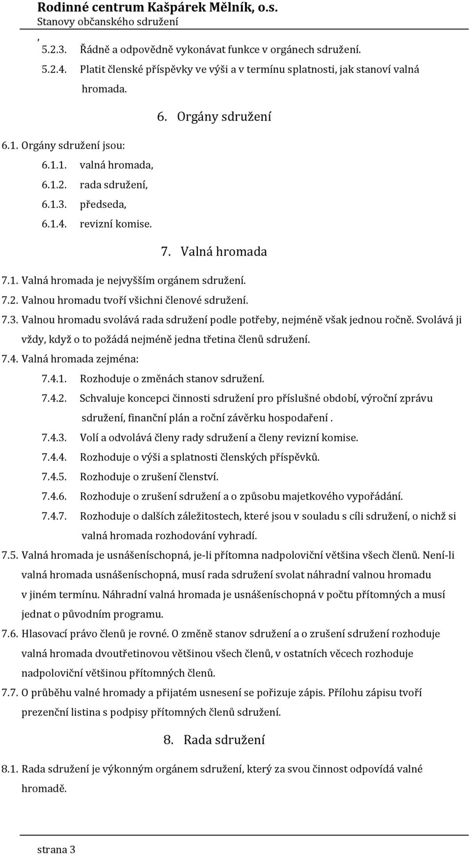 7.3. Valnou hromadu svolává rada sdružení podle potřeby nejméně však jednou ročně. Svolává ji vždy když o to požádá nejméně jedna třetina členů sdružení. 7.4. Valná hromada zejména: 7.4.1.