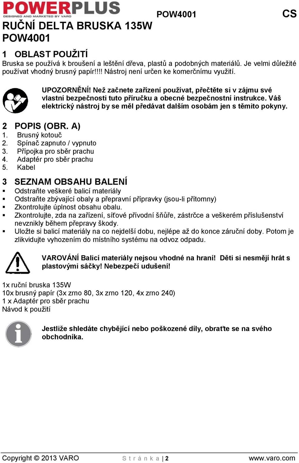 Váš elektrický nástroj by se měl předávat dalším osobám jen s těmito pokyny. 2 POPIS (OBR. A) 1. Brusný kotouč 2. Spínač zapnuto / vypnuto 3. Přípojka pro sběr prachu 4. Adaptér pro sběr prachu 5.