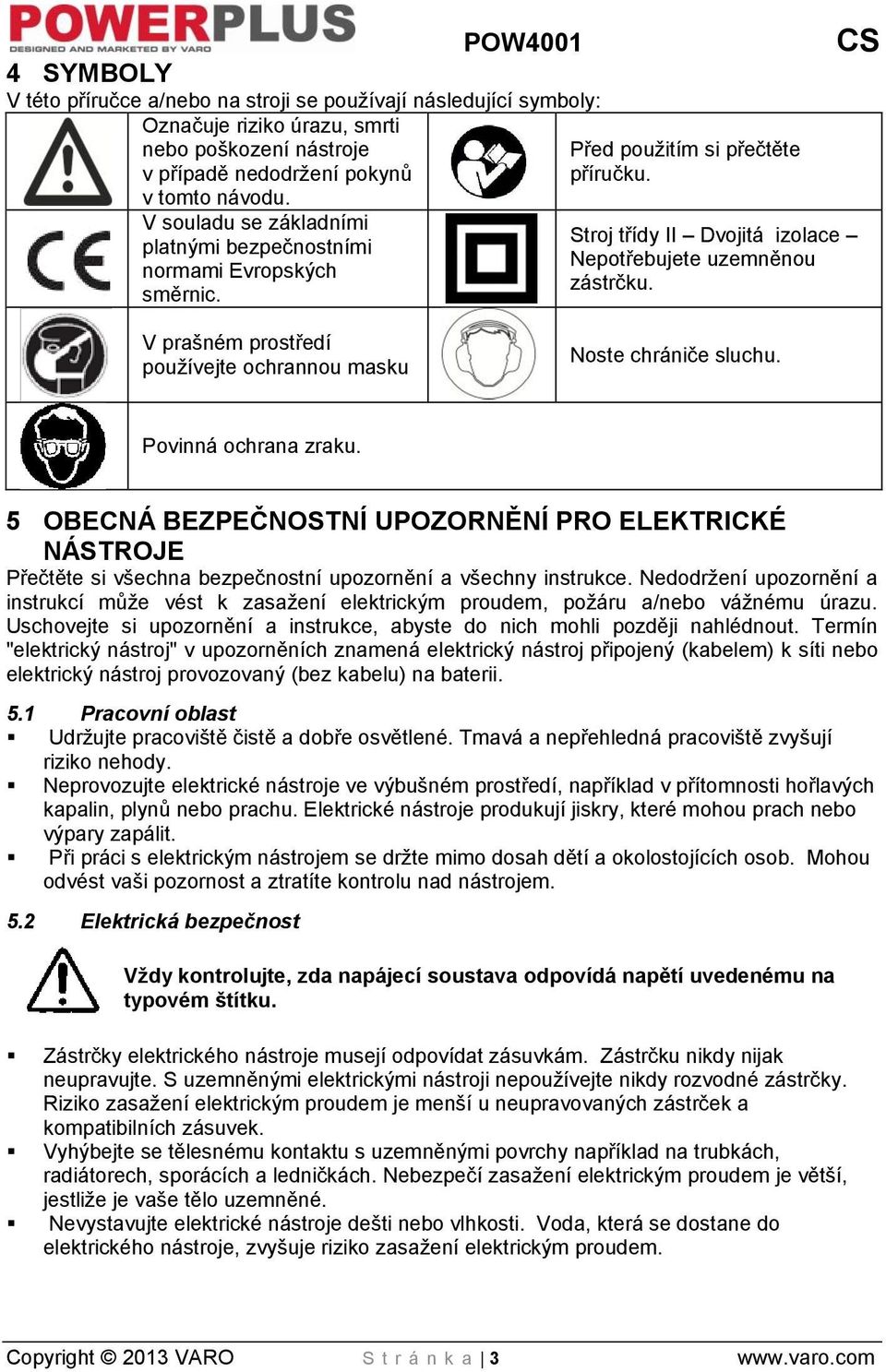 V prašném prostředí používejte ochrannou masku Noste chrániče sluchu. Povinná ochrana zraku.