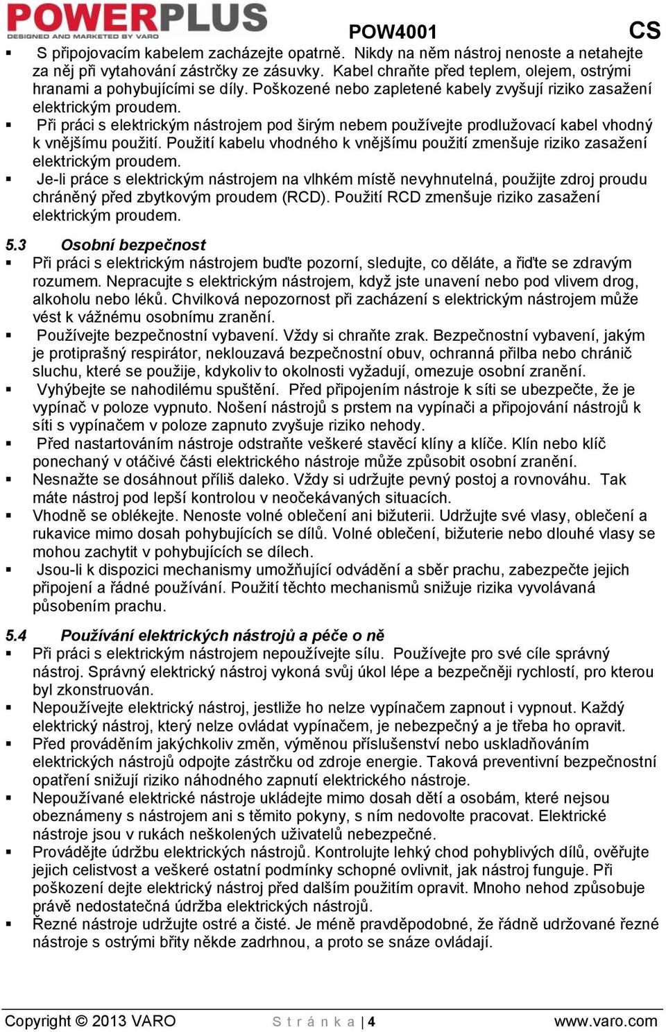 Při práci s elektrickým nástrojem pod širým nebem používejte prodlužovací kabel vhodný k vnějšímu použití. Použití kabelu vhodného k vnějšímu použití zmenšuje riziko zasažení elektrickým proudem.