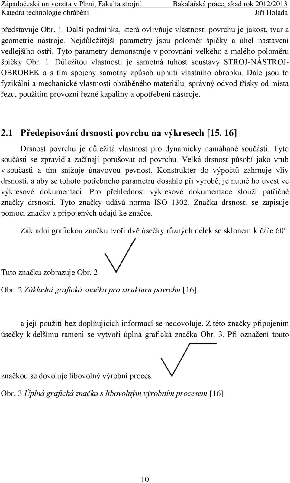 Důleţitou vlastností je samotná tuhost soustavy STROJ-NÁSTROJ- OBROBEK a s tím spojený samotný způsob upnutí vlastního obrobku.