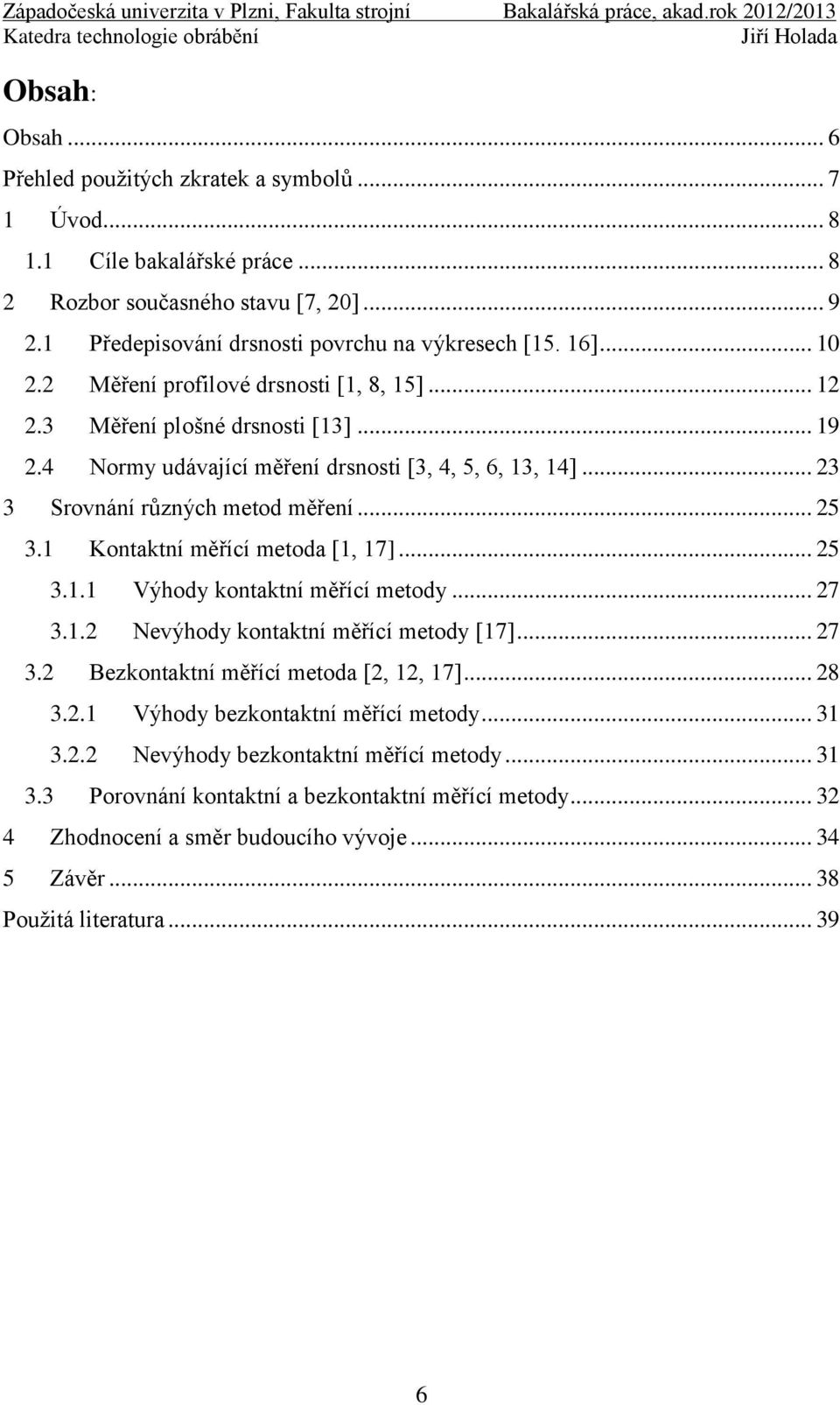 1 Kontaktní měřící metoda [1, 17]... 25 3.1.1 Výhody kontaktní měřící metody... 27 3.1.2 Nevýhody kontaktní měřící metody [17]... 27 3.2 Bezkontaktní měřící metoda [2, 12, 17]... 28 3.2.1 Výhody bezkontaktní měřící metody.