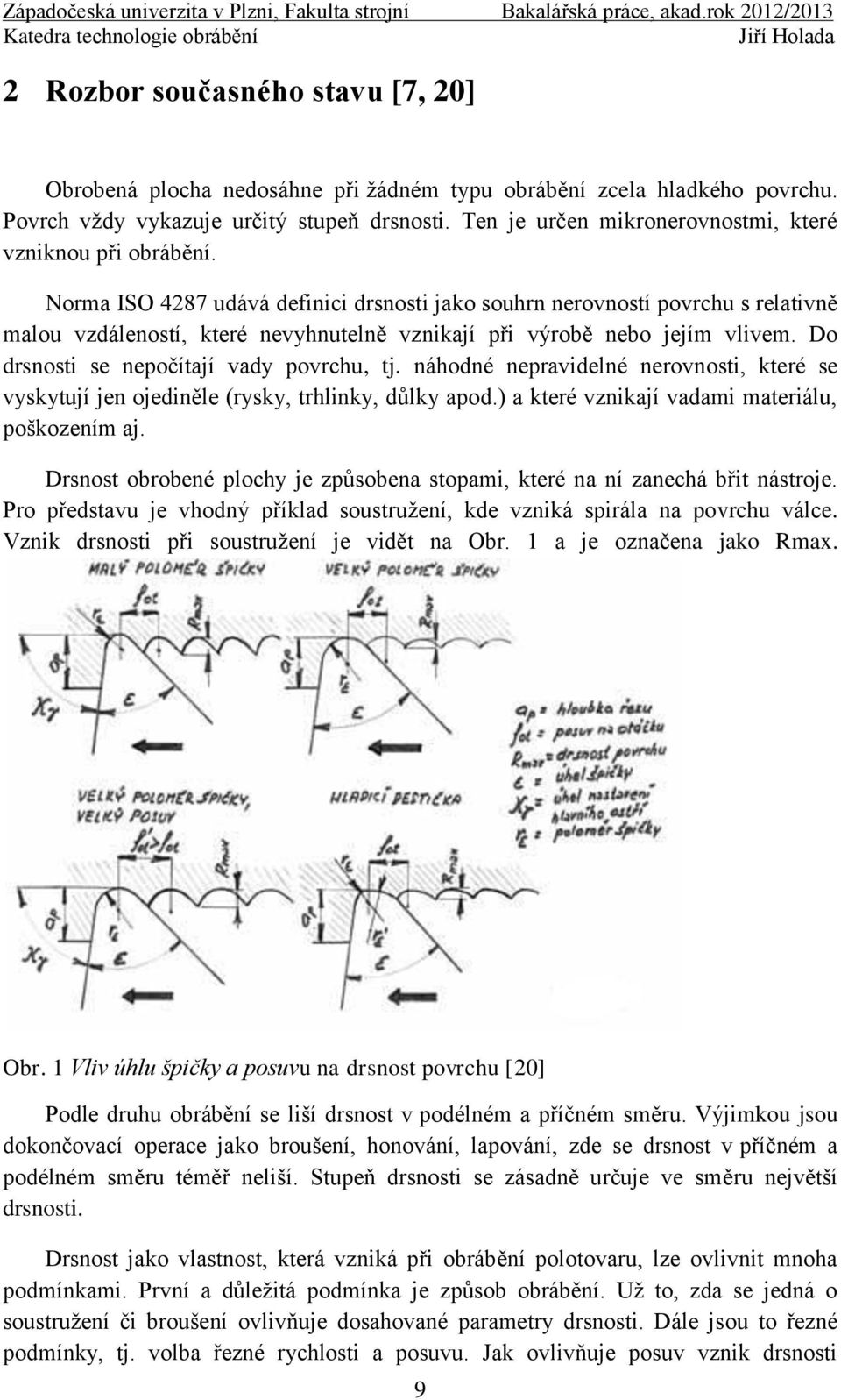 Norma ISO 4287 udává definici drsnosti jako souhrn nerovností povrchu s relativně malou vzdáleností, které nevyhnutelně vznikají při výrobě nebo jejím vlivem.