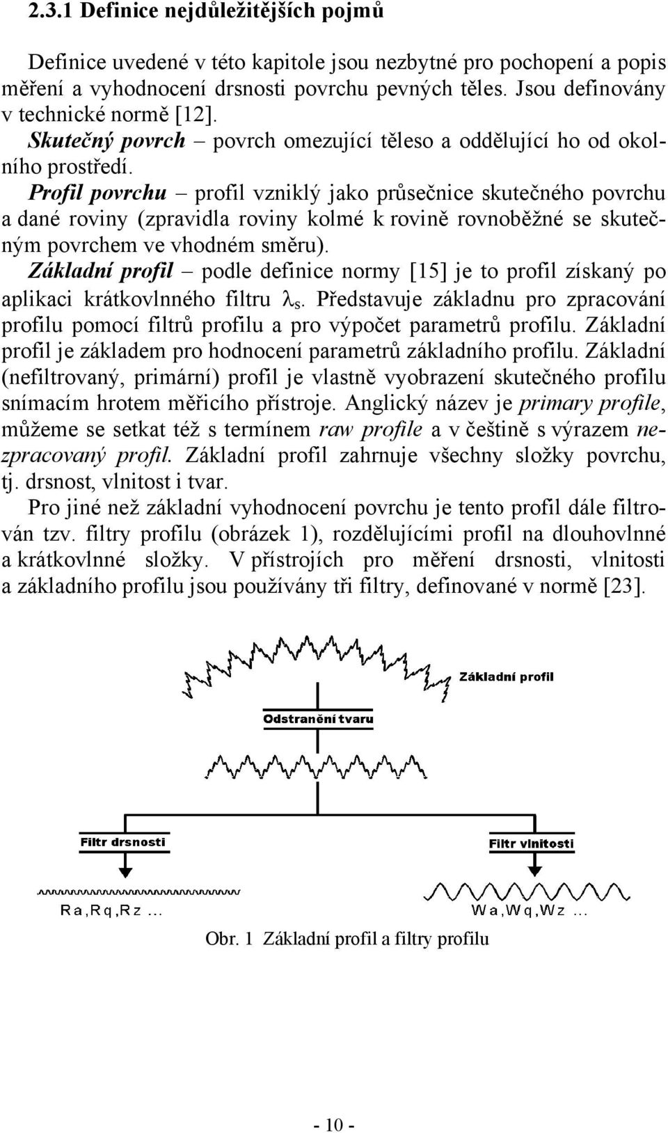 Profil povrchu profil vzniklý jako průsečnice skutečného povrchu a dané roviny (zpravidla roviny kolmé k rovině rovnoběžné se skutečným povrchem ve vhodném směru).