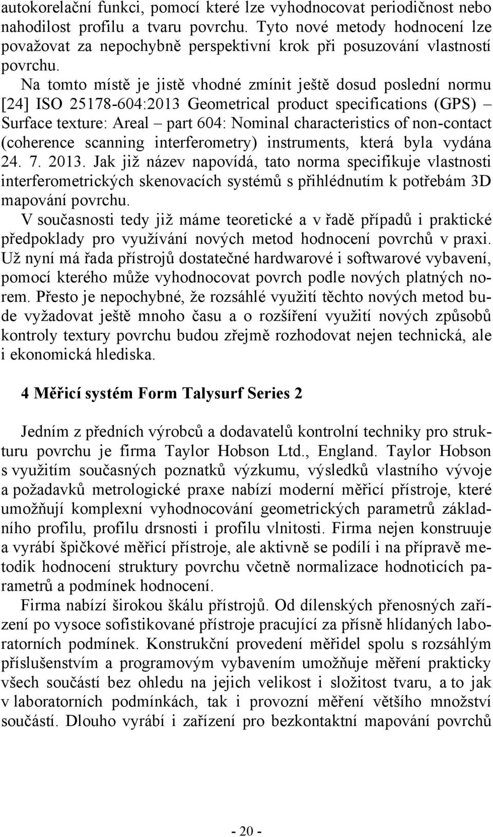 Na tomto místě je jistě vhodné zmínit ještě dosud poslední normu [24] ISO 25178-604:2013 Geometrical product specifications (GPS) Surface texture: Areal part 604: Nominal characteristics of