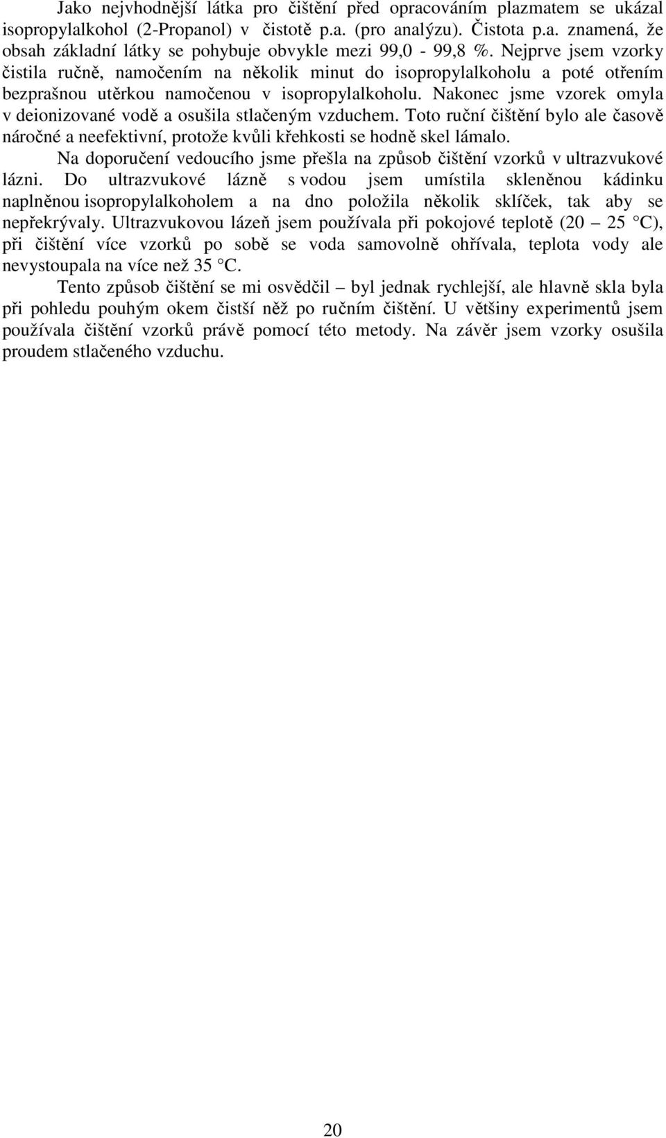 Nakonec jsme vzorek omyla v deionizované vodě a osušila stlačeným vzduchem. Toto ruční čištění bylo ale časově náročné a neefektivní, protože kvůli křehkosti se hodně skel lámalo.