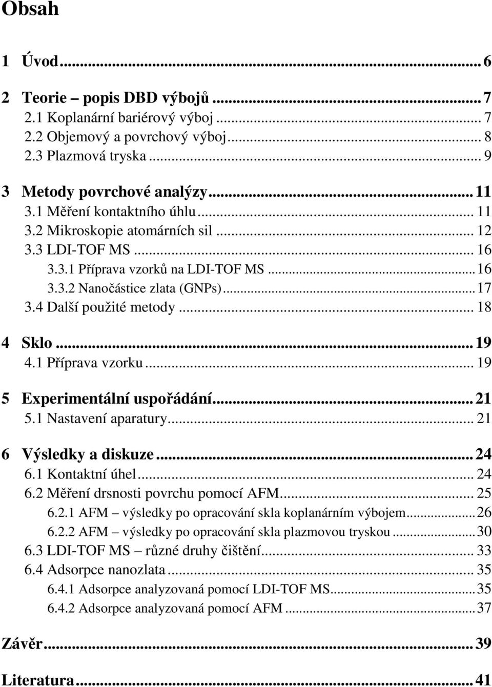 .. 18 4 Sklo...19 4.1 Příprava vzorku... 19 5 Experimentální uspořádání...21 5.1 Nastavení aparatury... 21 6 Výsledky a diskuze...24 6.1 Kontaktní úhel... 24 6.2 Měření drsnosti povrchu pomocí AFM.