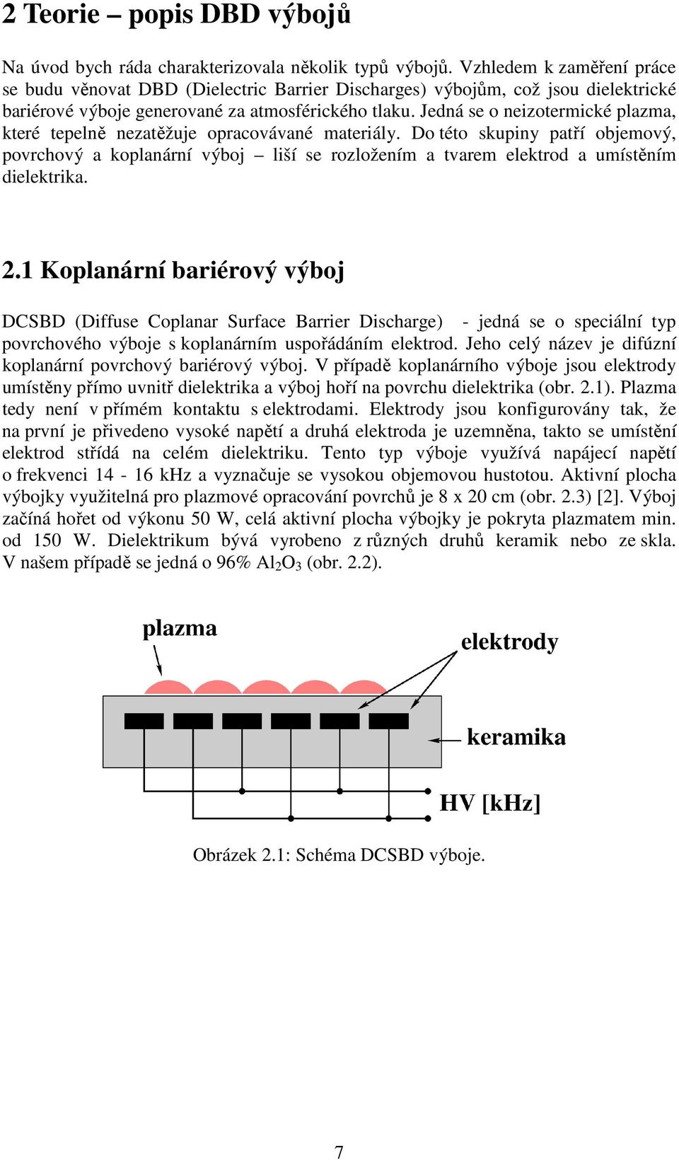 Jedná se o neizotermické plazma, které tepelně nezatěžuje opracovávané materiály.