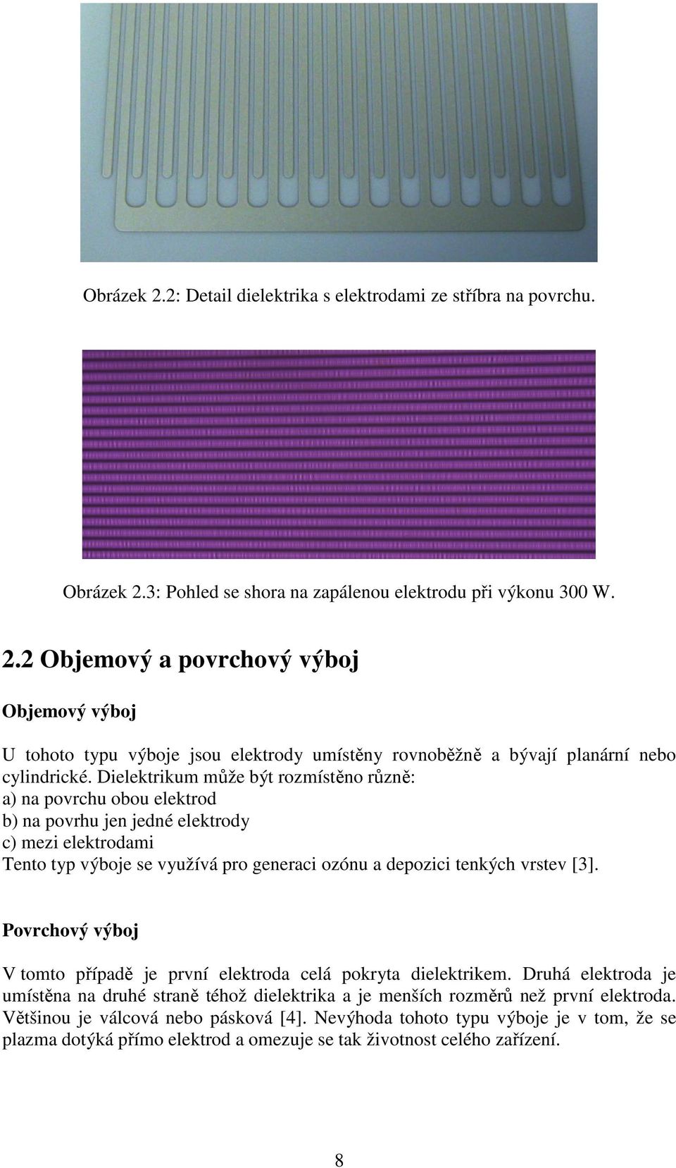 Povrchový výboj V tomto případě je první elektroda celá pokryta dielektrikem. Druhá elektroda je umístěna na druhé straně téhož dielektrika a je menších rozměrů než první elektroda.