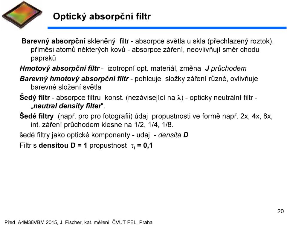 materiál, změa J průchodem Barevý hmotový absorpčí filtr - pohlcuje složky zářeí růzě, ovlivňuje barevé složeí světla Šedý filtr - absorpce filtru kost.