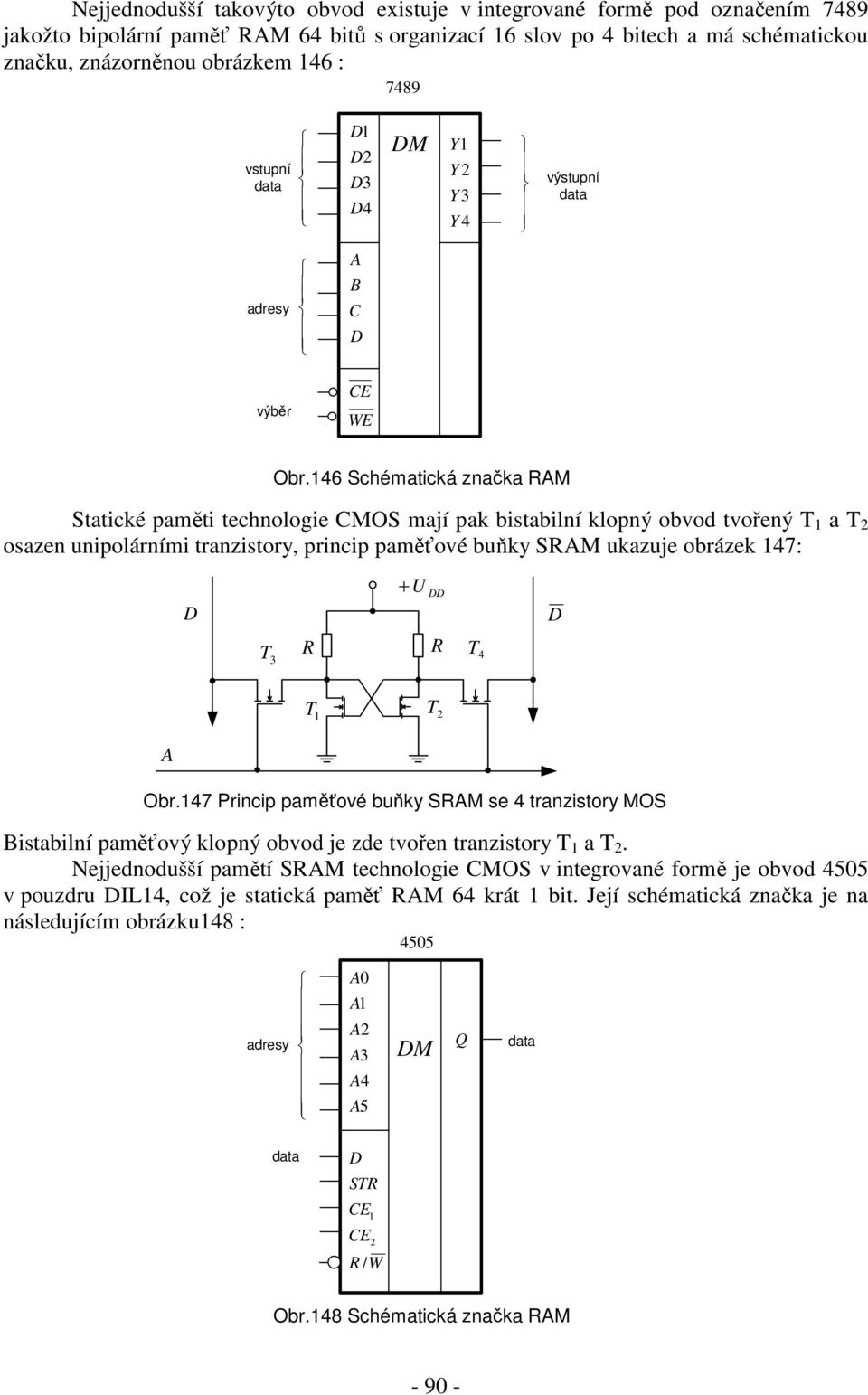 46 Schématická značka RAM Statické paměti technologie CMOS mají pak bistabilní klopný obvod tvořený T a T osazen unipolárními tranzistory, princip paměťové buňky SRAM ukazuje obrázek 47: R U R T3 4 T