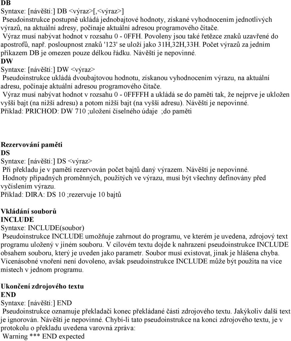 omezen pouze délkou řádku Návěští je nepovinné DW Syntaxe: [návěští:] DW <výraz> Pseudoinstrukce ukládá dvoubajtovou hodnotu, získanou vyhodnocením výrazu, na aktuální adresu, počínaje aktuální