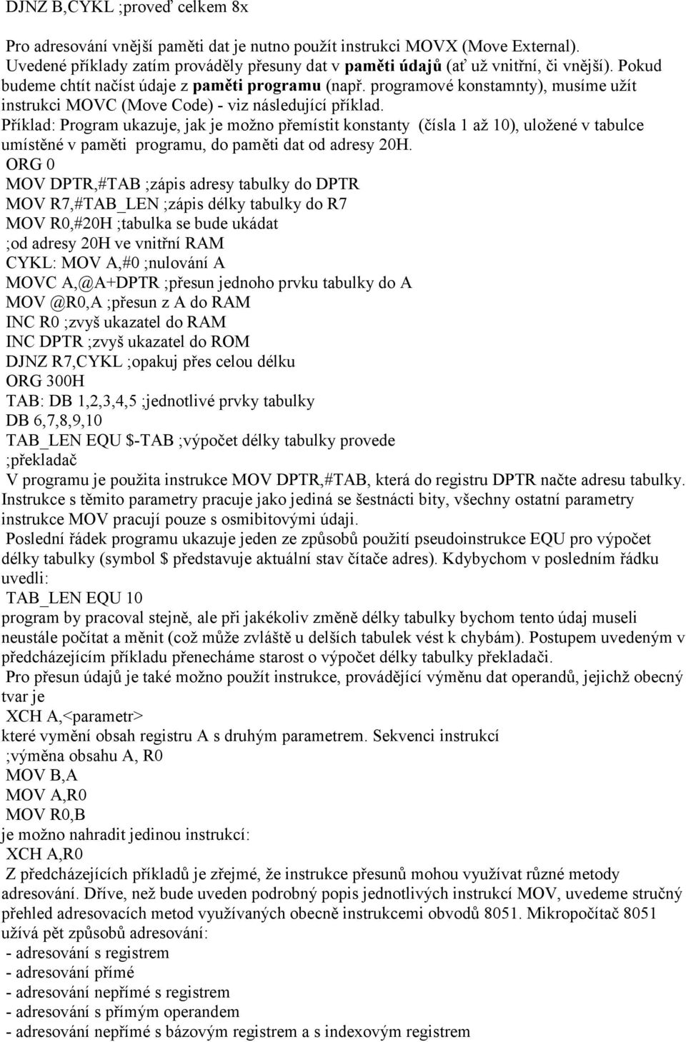 konstanty (čísla 1 až 10), uložené v tabulce umístěné v paměti programu, do paměti dat od adresy 20H ORG 0 MOV DPTR,#TAB ;zápis adresy tabulky do DPTR MOV R7,#TAB_LEN ;zápis délky tabulky do R7 MOV