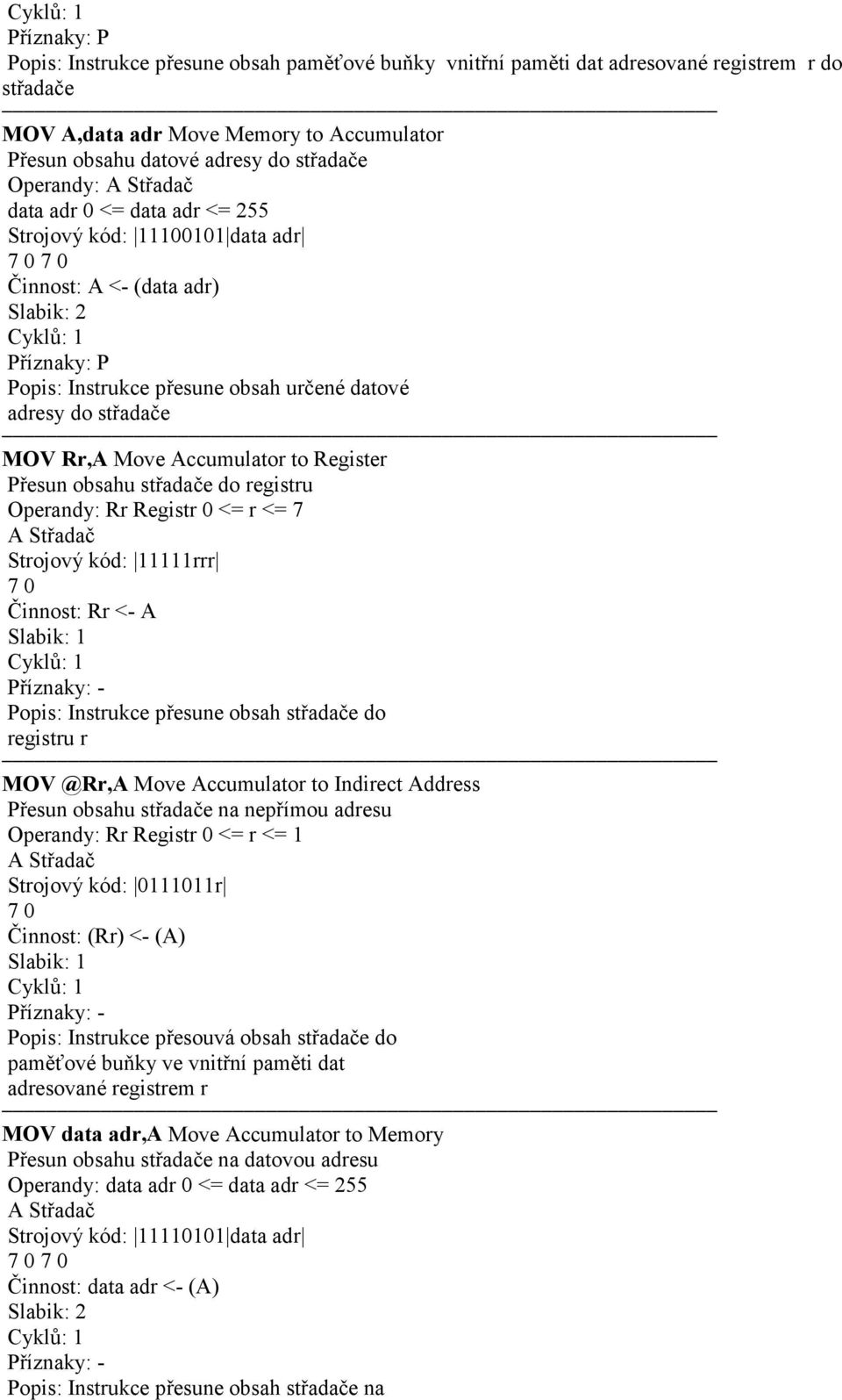 Přesun obsahu střadače do registru Operandy: Rr Registr 0 <= r <= 7 A Střadač Strojový kód: 11111rrr 7 0 Činnost: Rr <- A Slabik: 1 Příznaky: - Popis: Instrukce přesune obsah střadače do registru r