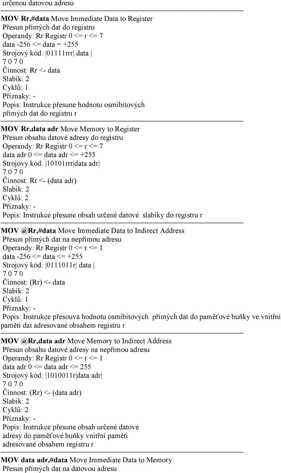 7 data adr 0 <= data adr <= +255 Strojový kód: 10101rrr data adr Činnost: Rr <- (data adr) Cyklů: 2 Příznaky: - Popis: Instrukce přesune obsah určené datové slabiky do registru r MOV @Rr,#data Move