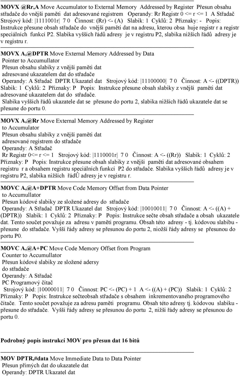 vyšších řádů adresy je v registru P2, slabika nižších řádů adresy je v registru r MOVX A,@DPTR Move External Memory Addressed by Data Pointer to Accumullator Přesun obsahu slabiky z vnější paměti dat