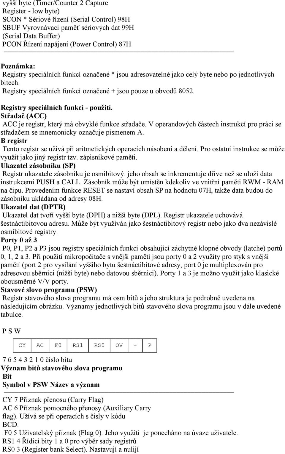 funkcí - použití Střadač (ACC) ACC je registr, který má obvyklé funkce střadače V operandových částech instrukcí pro práci se střadačem se mnemonicky označuje písmenem A B registr Tento registr se