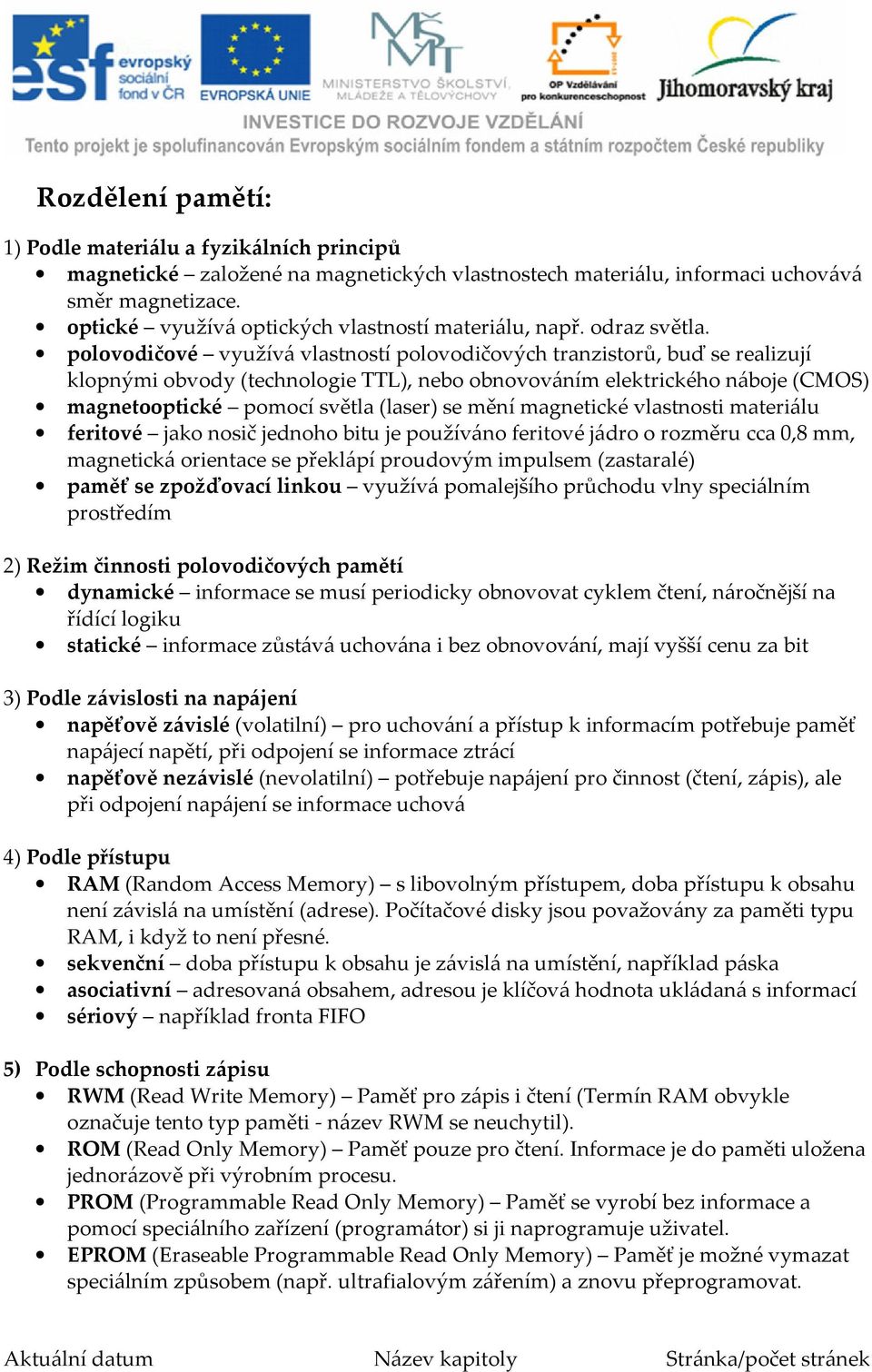 polovodičové využívá vlastností polovodičových tranzistorů, buď se realizují klopnými obvody (technologie TTL), nebo obnovováním elektrického náboje (CMOS) magnetooptické pomocí světla (laser) se