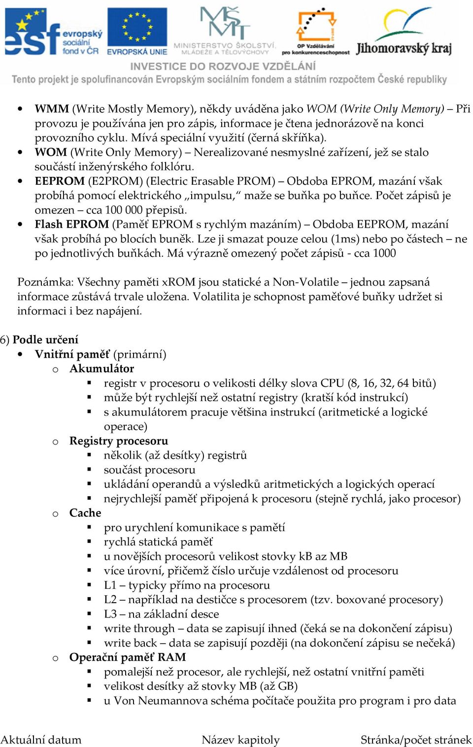 EEPROM (E2PROM) (Electric Erasable PROM) Obdoba EPROM, mazání však probíhá pomocí elektrického impulsu, maže se buňka po buňce. Počet zápisů je omezen cca 100 000 přepisů.