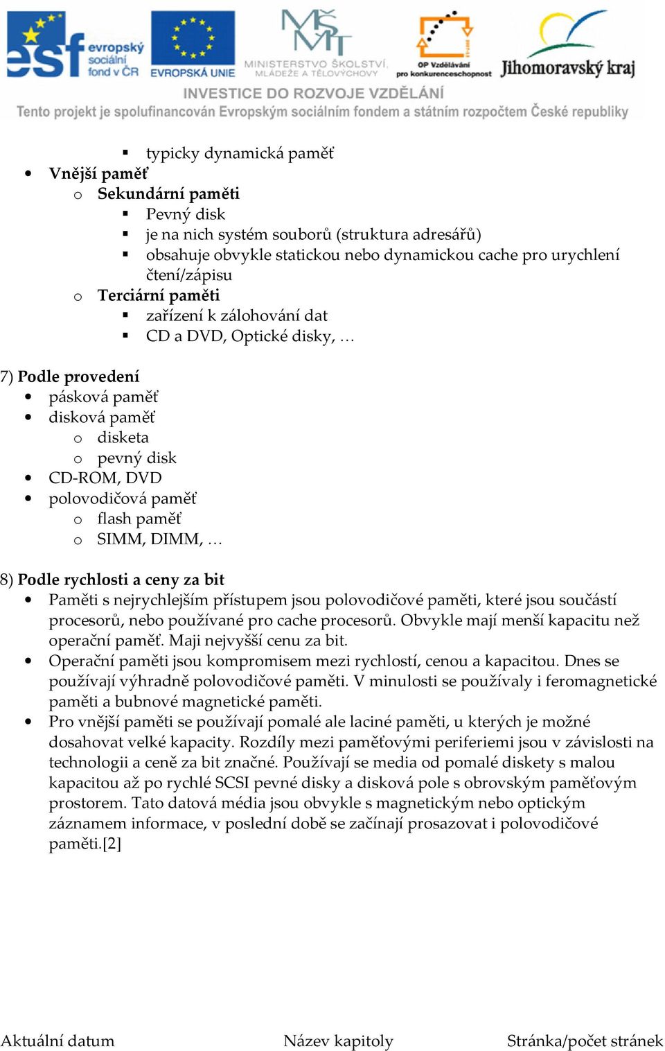 Podle rychlosti a ceny za bit Paměti s nejrychlejším přístupem jsou polovodičové paměti, které jsou součástí procesorů, nebo používané pro cache procesorů.