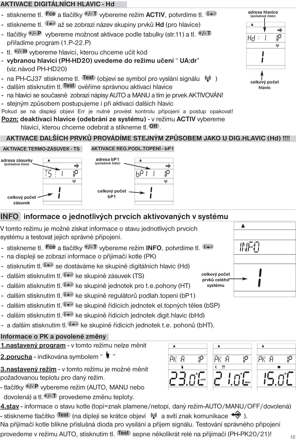 +/- H vybereme hlavici, kterou chceme učit kód - vybranou hlavici (PH-HD20) uvedeme do režimu učení UA:dr (viz.návod PH-HD20) - na PH-CJ37 stiskneme tl.