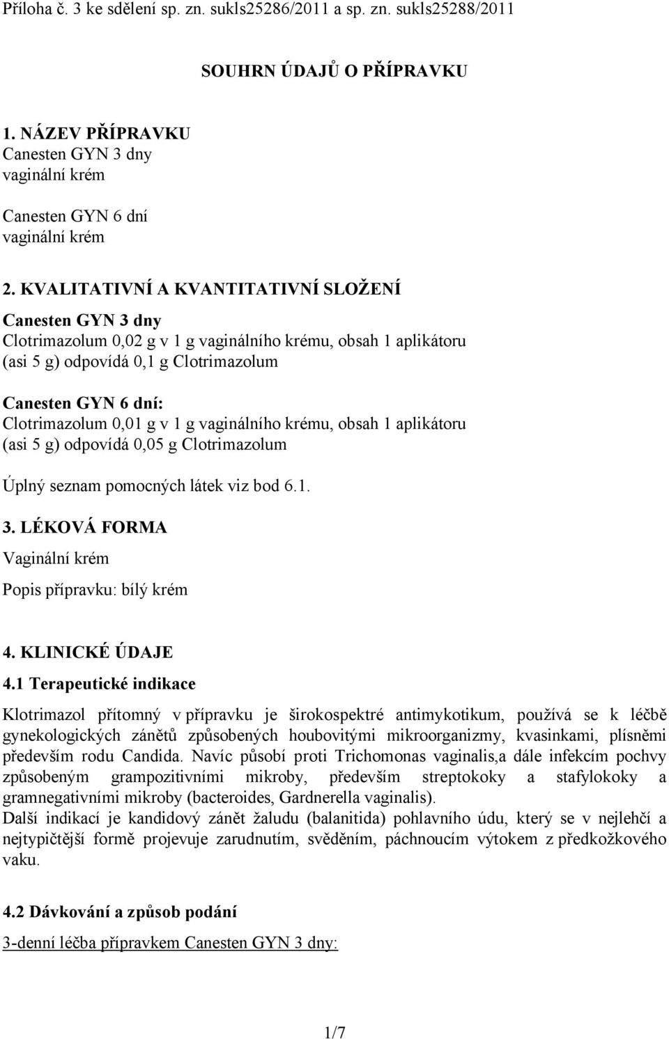 g v 1 g vaginálního krému, obsah 1 aplikátoru (asi 5 g) odpovídá 0,05 g Clotrimazolum Úplný seznam pomocných látek viz bod 6.1. 3. LÉKOVÁ FORMA Vaginální krém Popis přípravku: bílý krém 4.