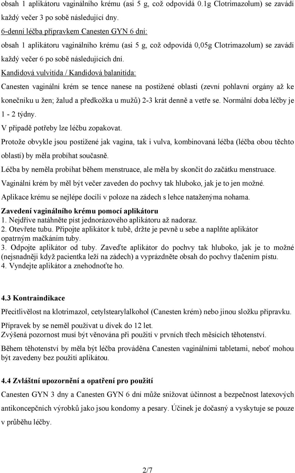 Kandidová vulvitída / Kandidová balanitída: Canesten vaginální krém se tence nanese na postižené oblasti (zevní pohlavní orgány až ke konečníku u žen; žalud a předkožka u mužů) 2-3 krát denně a vetře