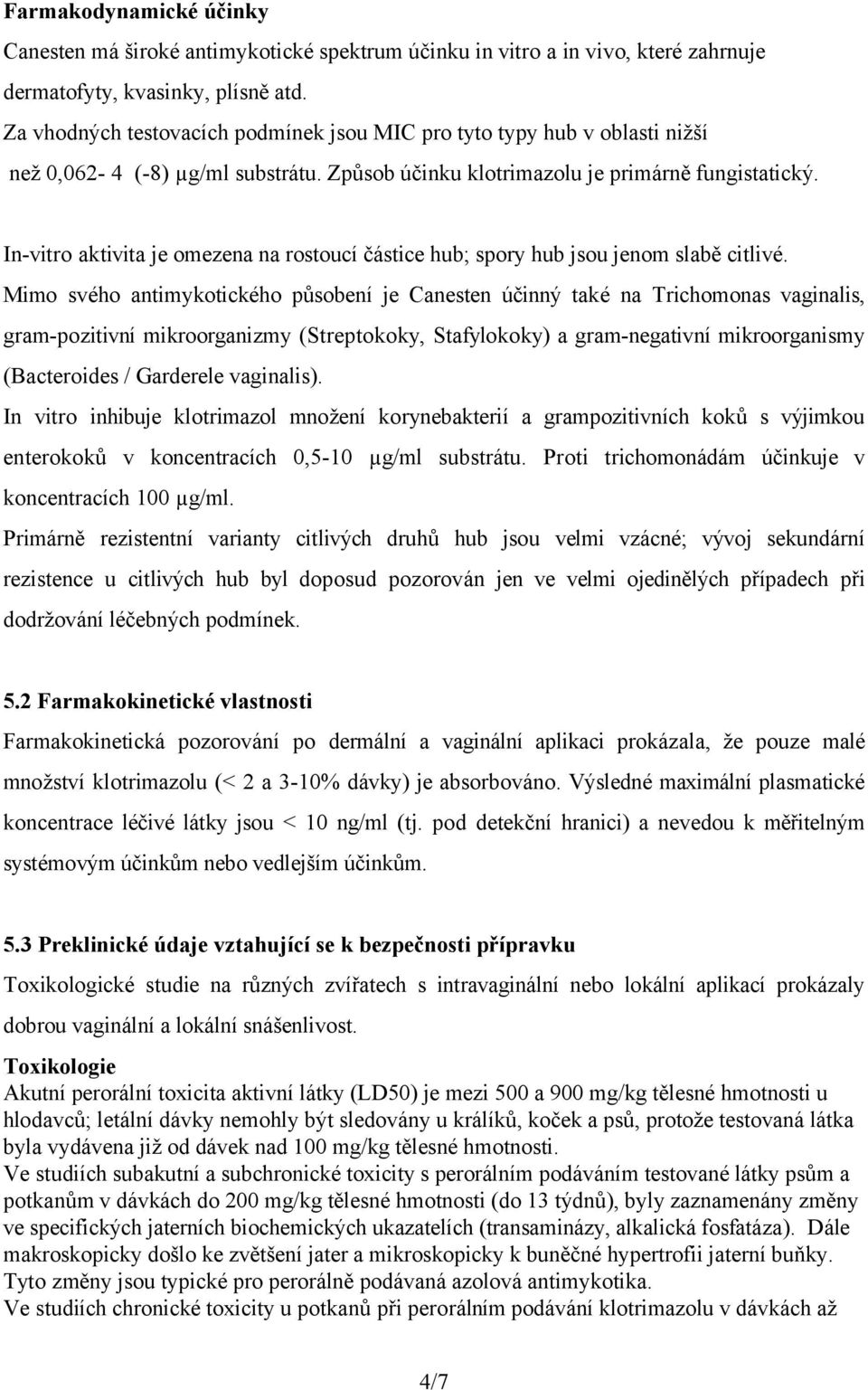 In-vitro aktivita je omezena na rostoucí částice hub; spory hub jsou jenom slabě citlivé.