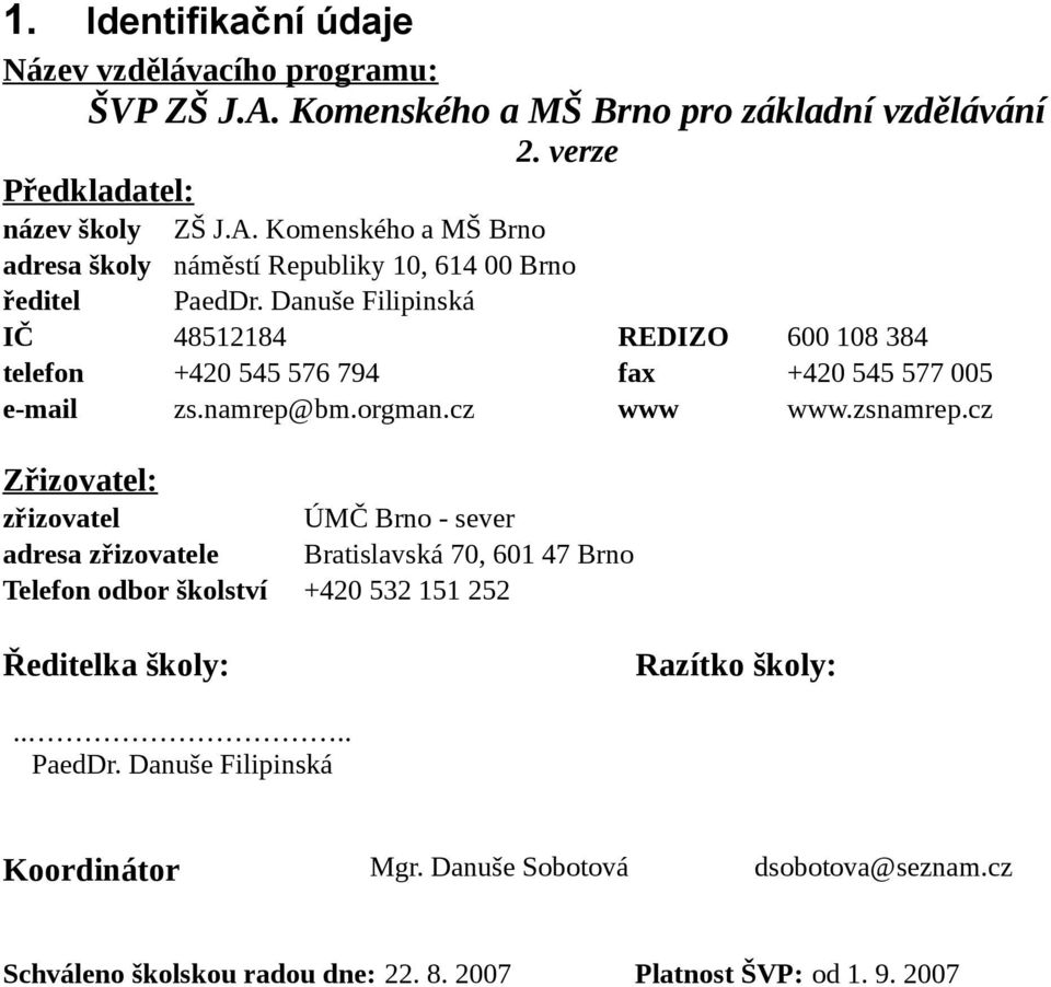 cz Zřizovatel: zřizovatel ÚMČ Brno - sever adresa zřizovatele Bratislavská 70, 601 47 Brno Telefon odbor školství +420 532 151 252 Ředitelka školy: Razítko školy:.... PaedDr.