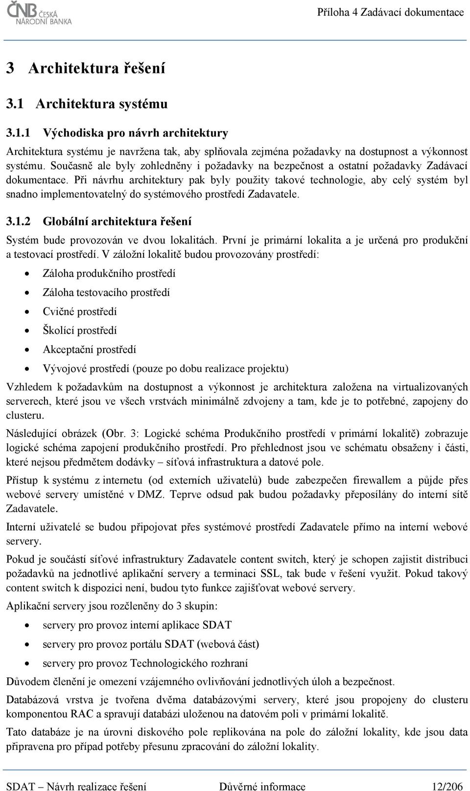 Při návrhu architektury pak byly použity takové technologie, aby celý systém byl snadno implementovatelný do systémového prostředí Zadavatele. 3.1.