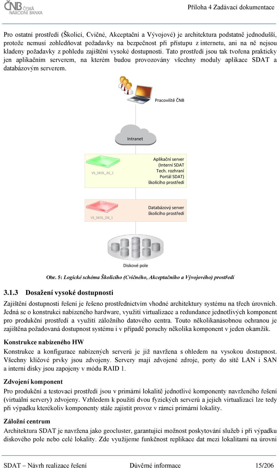 Tato prostředí jsou tak tvořena prakticky jen aplikačním serverem, na kterém budou provozovány všechny moduly aplikace SDAT a databázovým serverem.