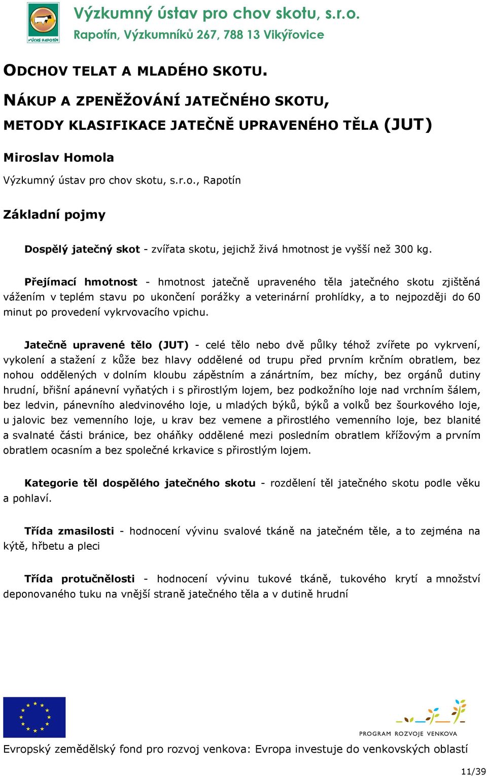 Přejímací hmotnost - hmotnost jatečně upraveného těla jatečného skotu zjištěná vážením v teplém stavu po ukončení porážky a veterinární prohlídky, a to nejpozději do 60 minut po provedení