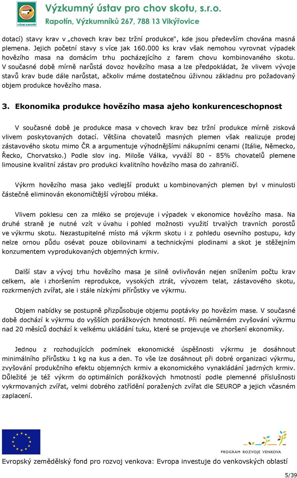 V současné době mírně narůstá dovoz hovězího masa a lze předpokládat, že vlivem vývoje stavů krav bude dále narůstat, ačkoliv máme dostatečnou úživnou základnu pro požadovaný objem produkce hovězího