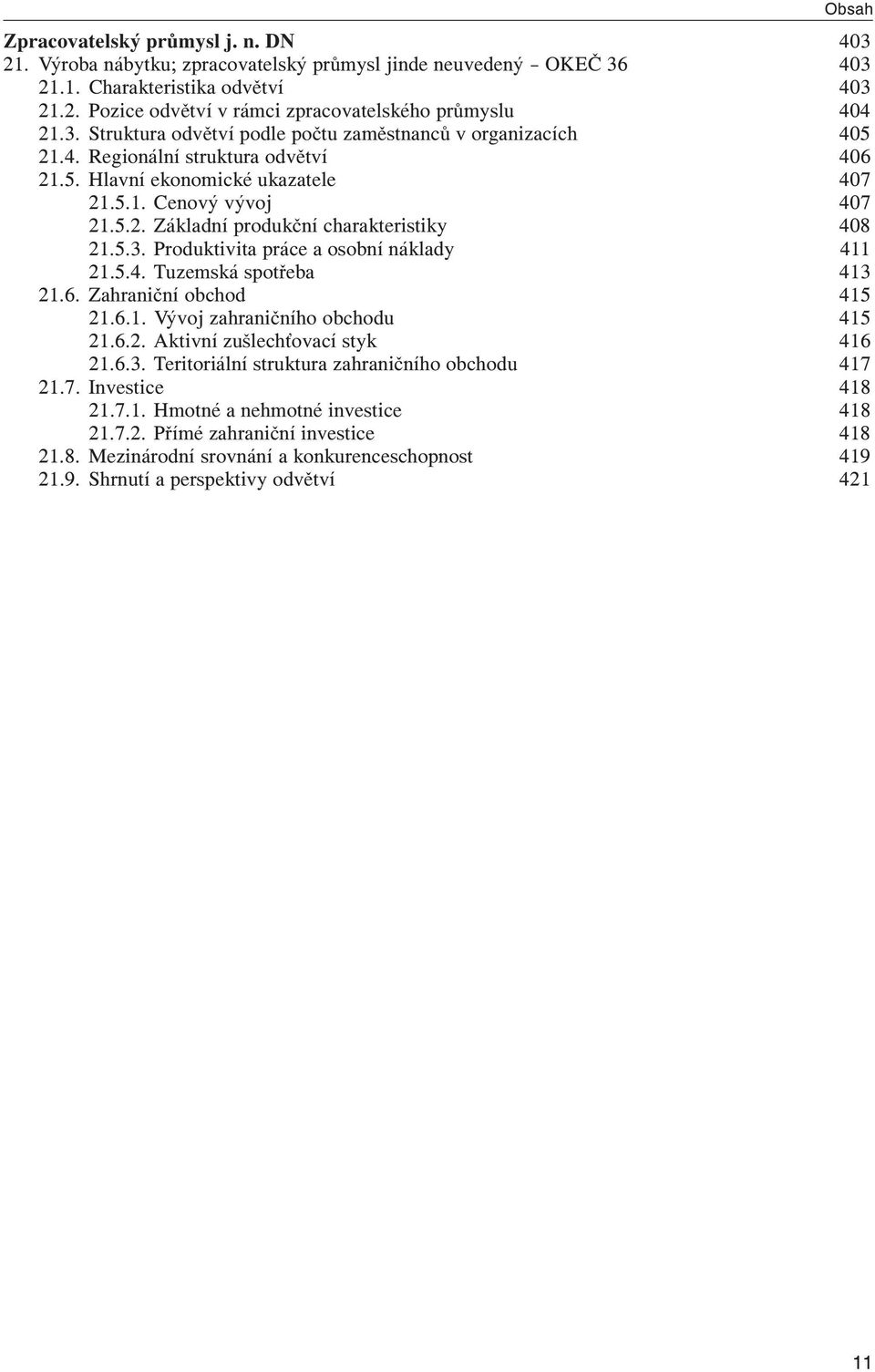 5.3. Produktivita práce a osobní náklady 411 21.5.4. Tuzemská spotřeba 413 21.6. Zahraniční obchod 415 21.6.1. Vývoj zahraničního obchodu 415 21.6.2. Aktivní zušlech ovací styk 416 21.6.3. Teritoriální struktura zahraničního obchodu 417 21.