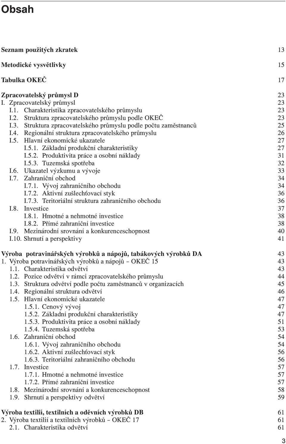 Základní produkční charakteristiky 27 I.5.2. Produktivita práce a osobní náklady 31 I.5.3. Tuzemská spotřeba 32 I.6. Ukazatel výzkumu a vývoje 33 I.7. Zahraniční obchod 34 I.7.1. Vývoj zahraničního obchodu 34 I.