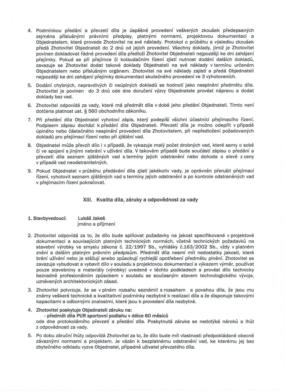 Vsechny doklady, jimiz je Zhotovitel povinen dokladovat radne provedenf dfla predlozf Zhotovitel Objednateli nejpozdeji ke dni zahajenf prejfmky.