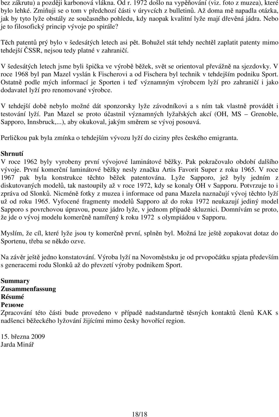 Těch patentů prý bylo v šedesátých letech asi pět. Bohužel stát tehdy nechtěl zaplatit patenty mimo tehdejší ČSSR, nejsou tedy platné v zahraničí.