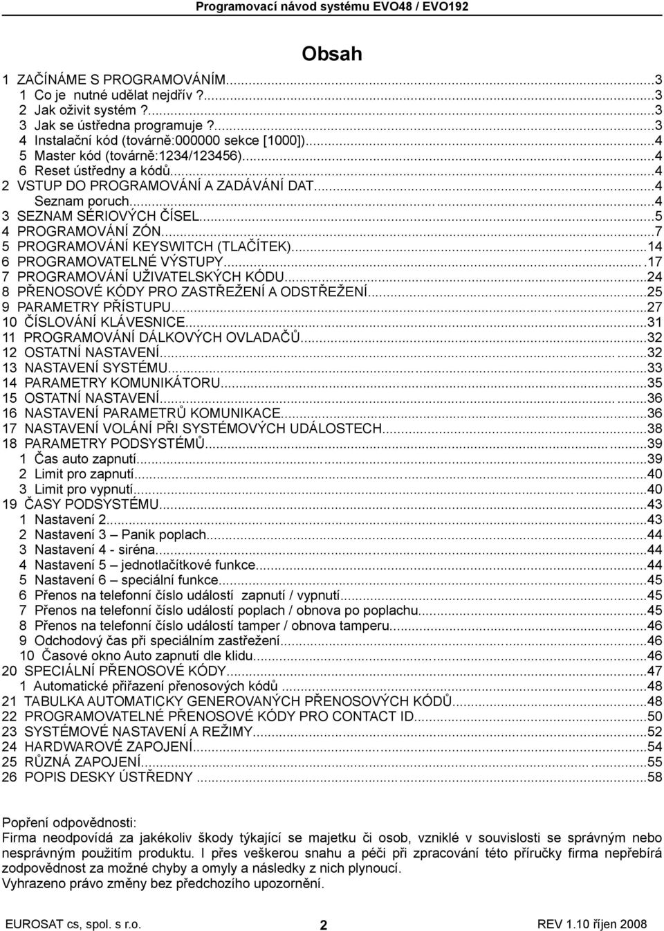 ..7 5 PROGRAMOVÁNÍ KEYSWITCH (TLAČÍTEK)...14 6 PROGRAMOVATELNÉ VÝSTUPY...17 7 PROGRAMOVÁNÍ UŽIVATELSKÝCH KÓDU...24 8 PŘENOSOVÉ KÓDY PRO ZASTŘEŽENÍ A ODSTŘEŽENÍ...25 9 PARAMETRY PŘÍSTUPU.