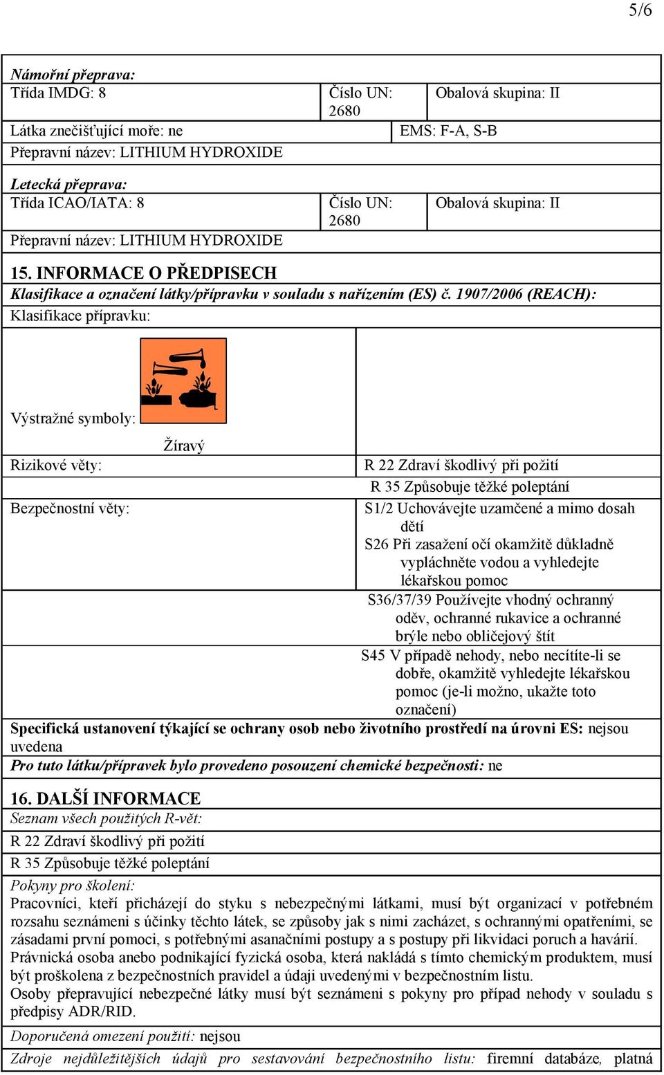 1907/2006 (REACH): Klasifikace přípravku: Výstražné symboly: Žíravý Rizikové věty: R 22 Zdraví škodlivý při požití R 35 Způsobuje těžké poleptání Bezpečnostní věty: S1/2 Uchovávejte uzamčené a mimo