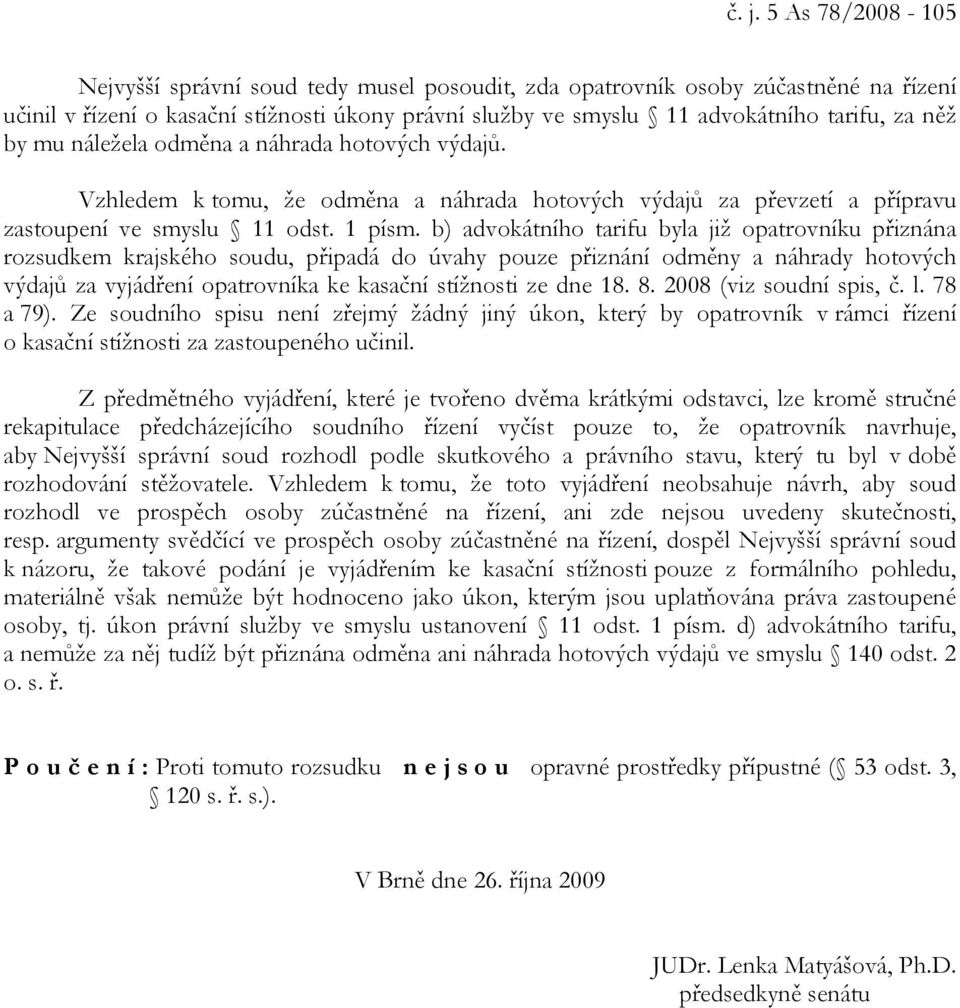 b) advokátního tarifu byla již opatrovníku přiznána rozsudkem krajského soudu, připadá do úvahy pouze přiznání odměny a náhrady hotových výdajů za vyjádření opatrovníka ke kasační stížnosti ze dne 18.