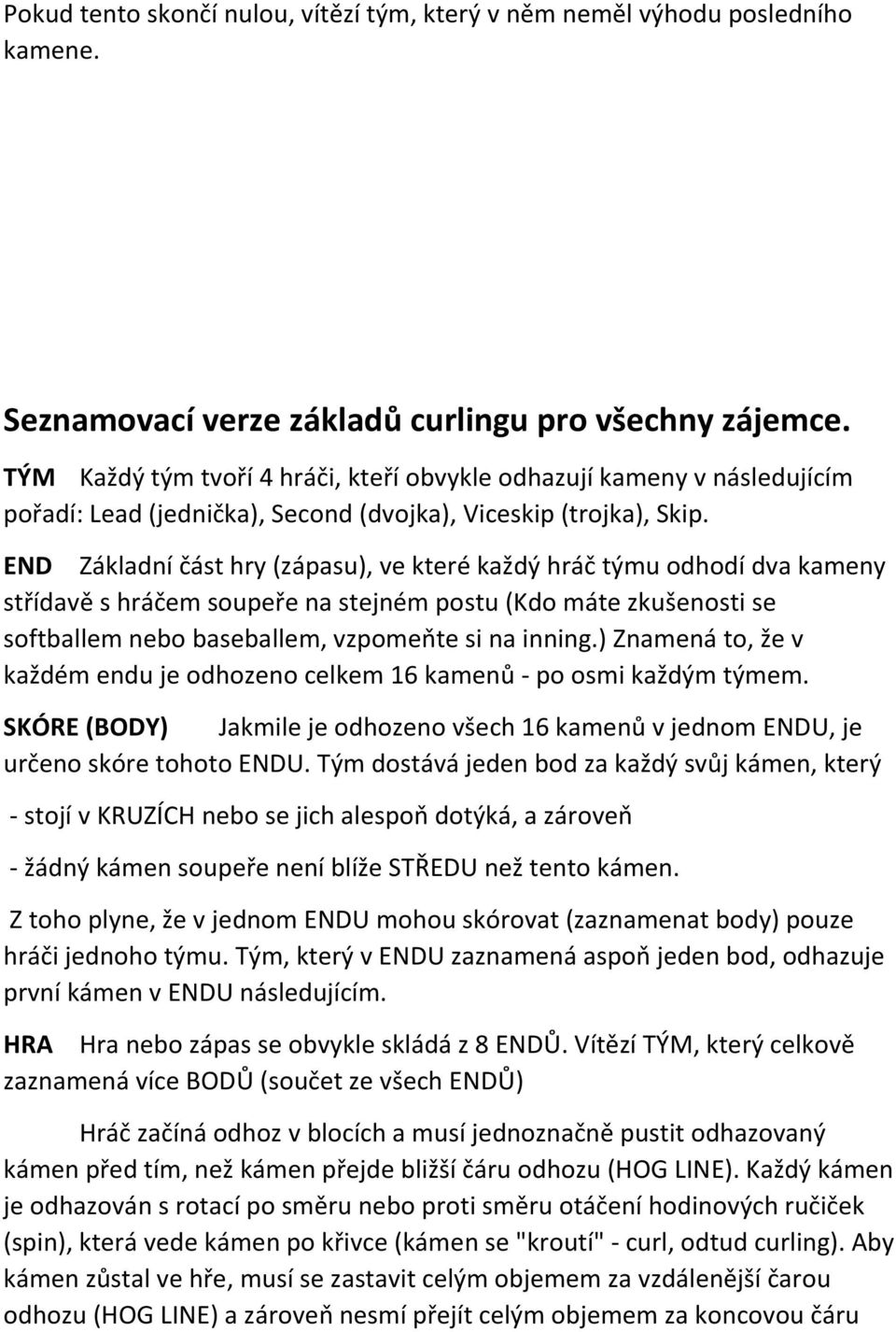 END Základní část hry (zápasu), ve které každý hráč týmu odhodí dva kameny střídavě s hráčem soupeře na stejném postu (Kdo máte zkušenosti se softballem nebo baseballem, vzpomeňte si na inning.