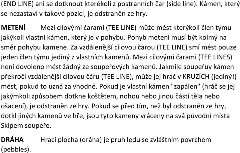 Za vzdálenější cílovou čarou (TEE LINE) smí mést pouze jeden člen týmu jediný z vlastních kamenů. Mezi cílovými čarami (TEE LINES) není dovoleno mést žádný ze soupeřových kamenů.