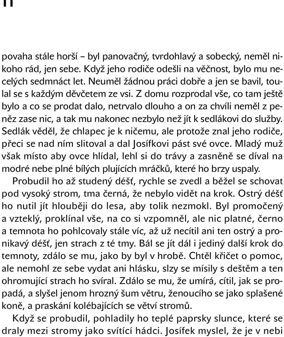 Z domu rozprodal vše, co tam ještě bylo a co se prodat dalo, netrvalo dlouho a on za chvíli neměl z peněz zase nic, a tak mu nakonec nezbylo než jít k sedlákovi do služby.