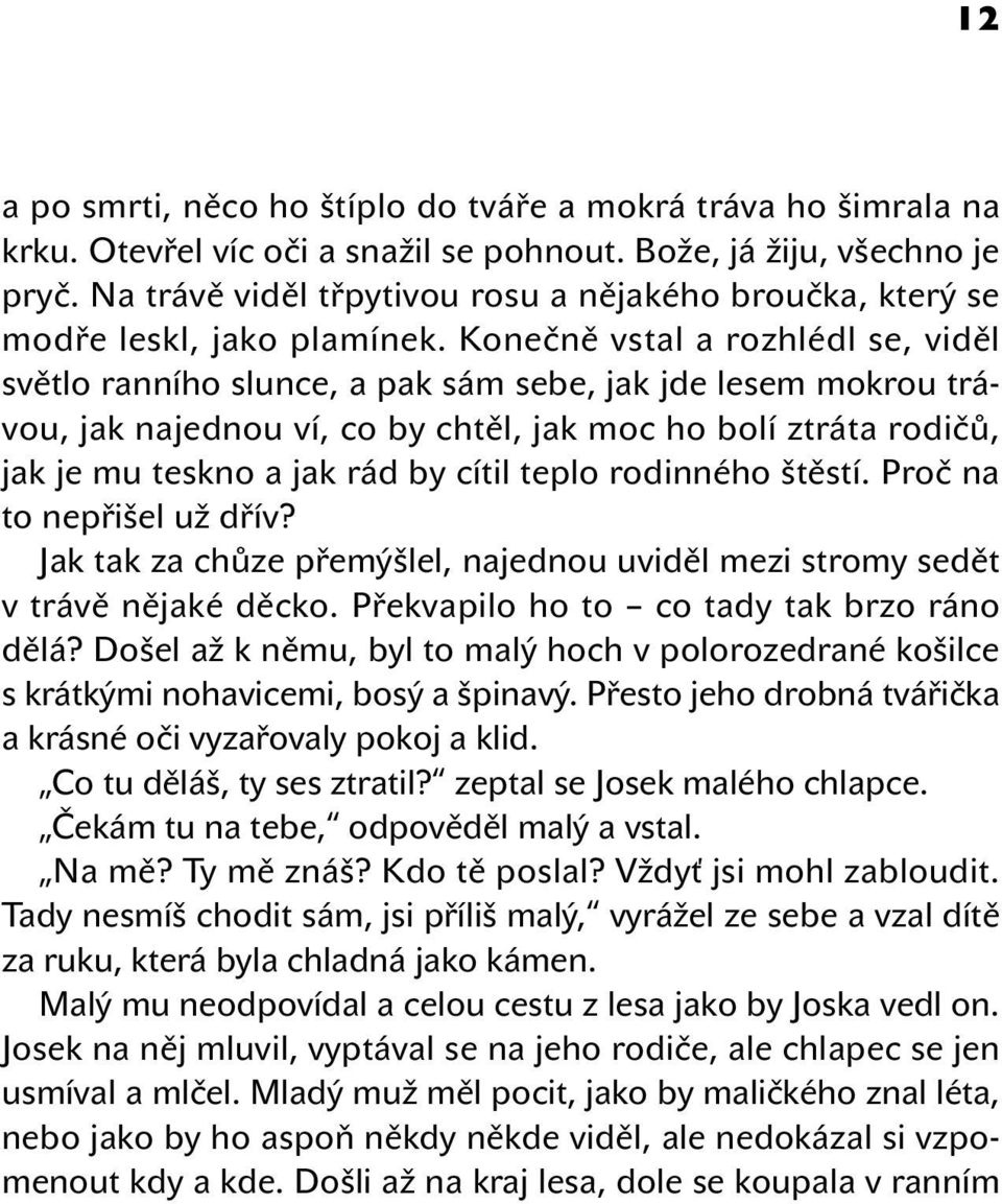 Konečně vstal a rozhlédl se, viděl světlo ranního slunce, a pak sám sebe, jak jde lesem mokrou trávou, jak najednou ví, co by chtěl, jak moc ho bolí ztráta rodičů, jak je mu teskno a jak rád by cítil