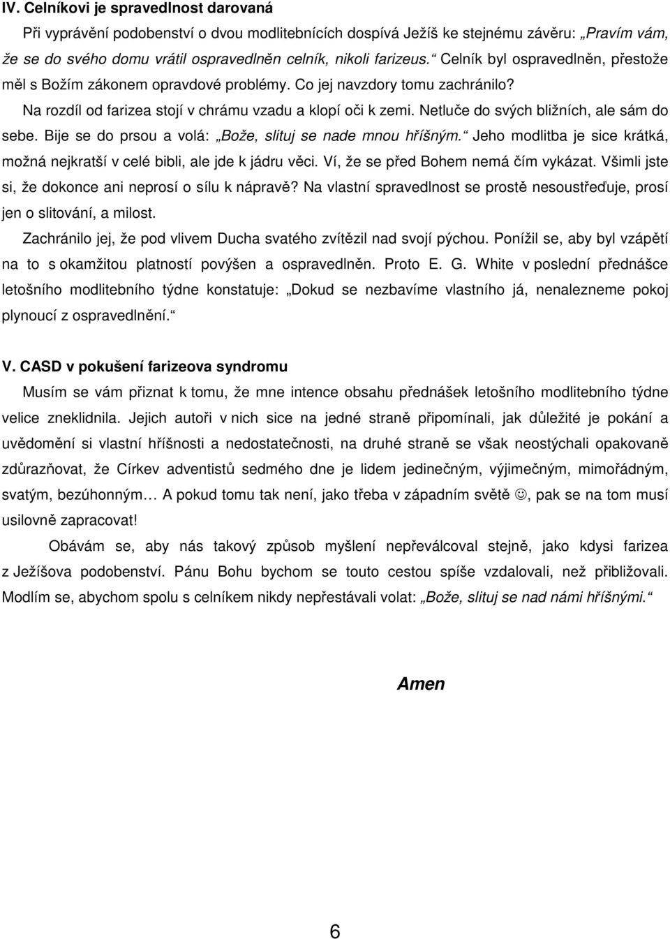 Netluče do svých bližních, ale sám do sebe. Bije se do prsou a volá: Bože, slituj se nade mnou hříšným. Jeho modlitba je sice krátká, možná nejkratší v celé bibli, ale jde k jádru věci.