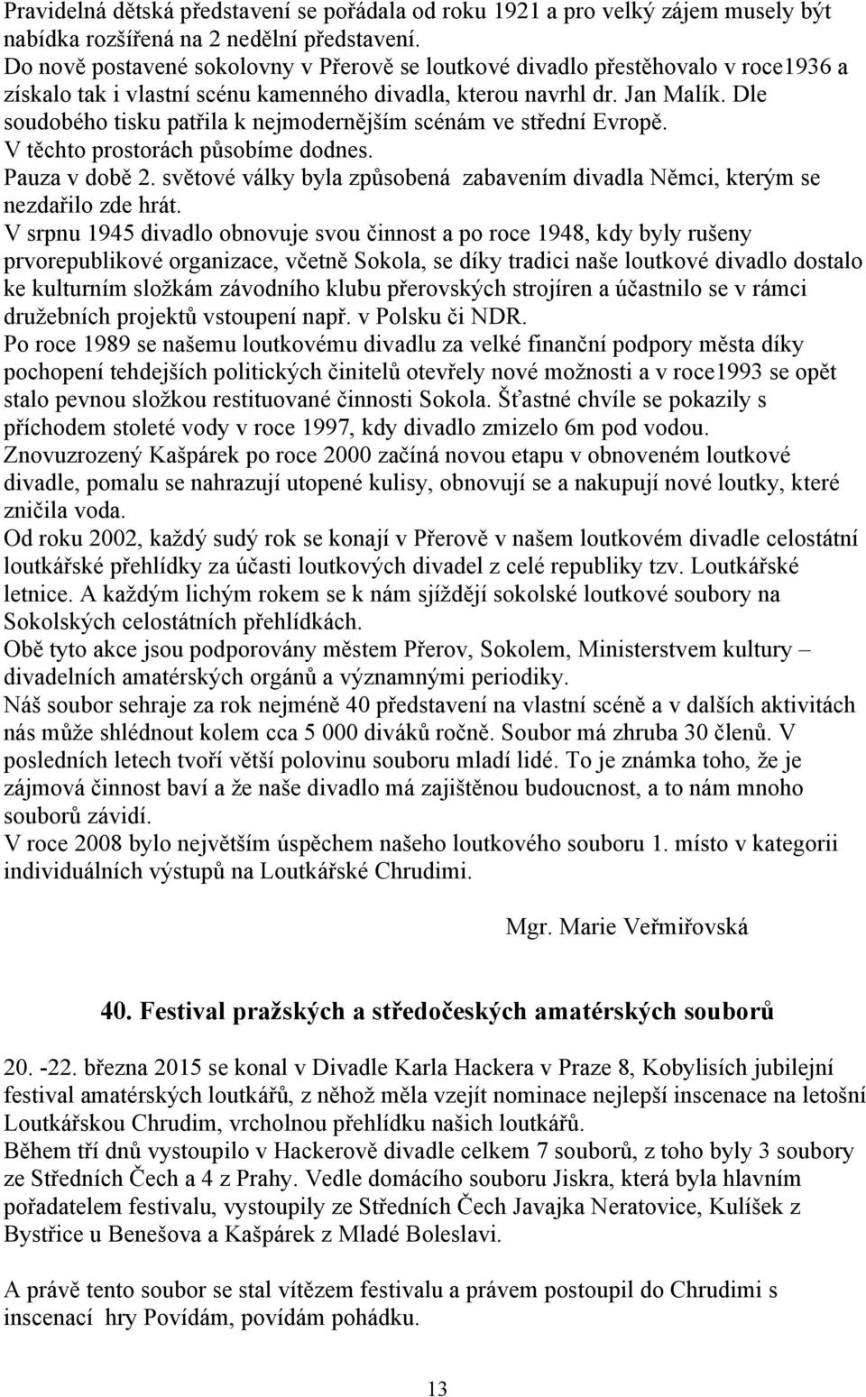 Dle soudobého tisku patřila k nejmodernějším scénám ve střední Evropě. V těchto prostorách působíme dodnes. Pauza v době 2.